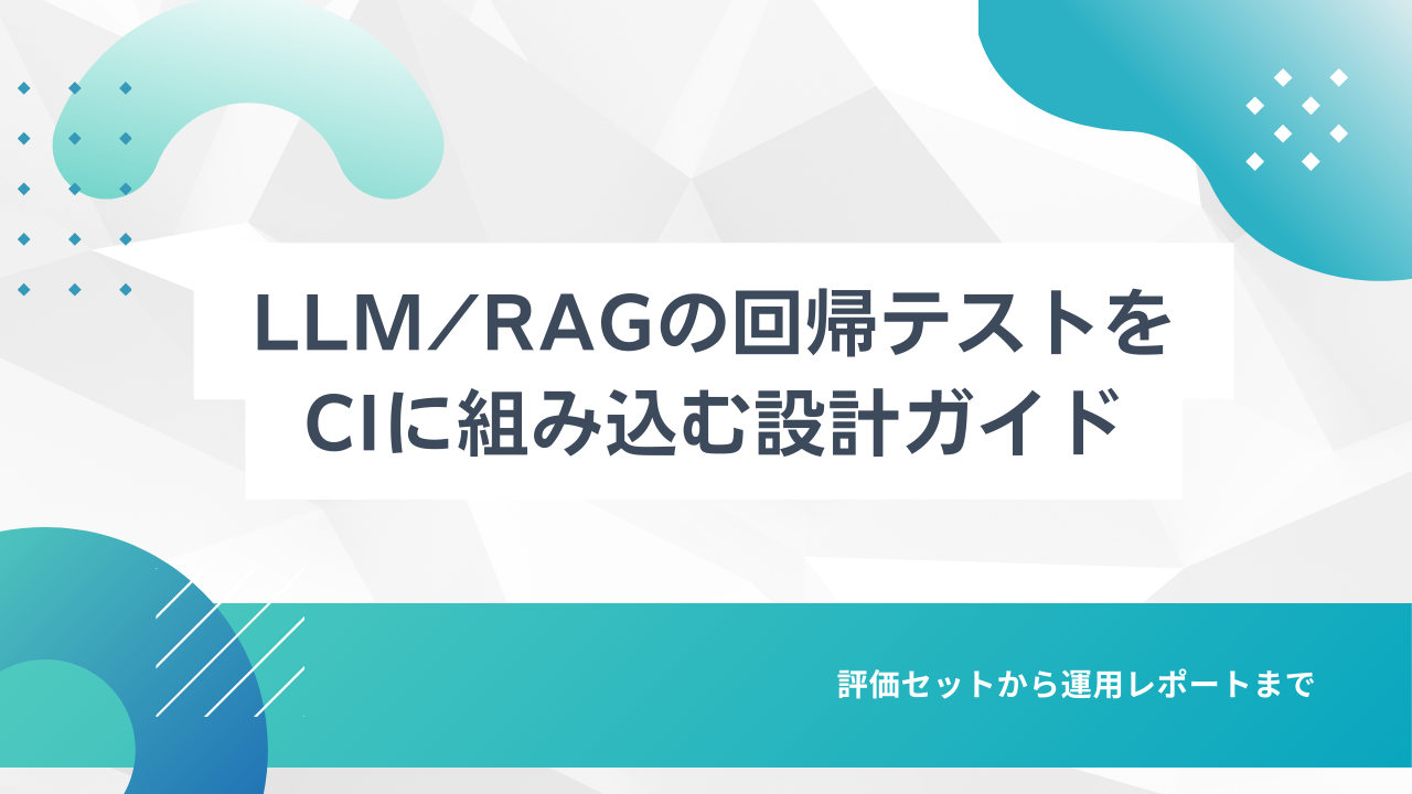 LLM/RAGの回帰テストをCIに組み込む設計ガイド:評価セットから運用レポートまで