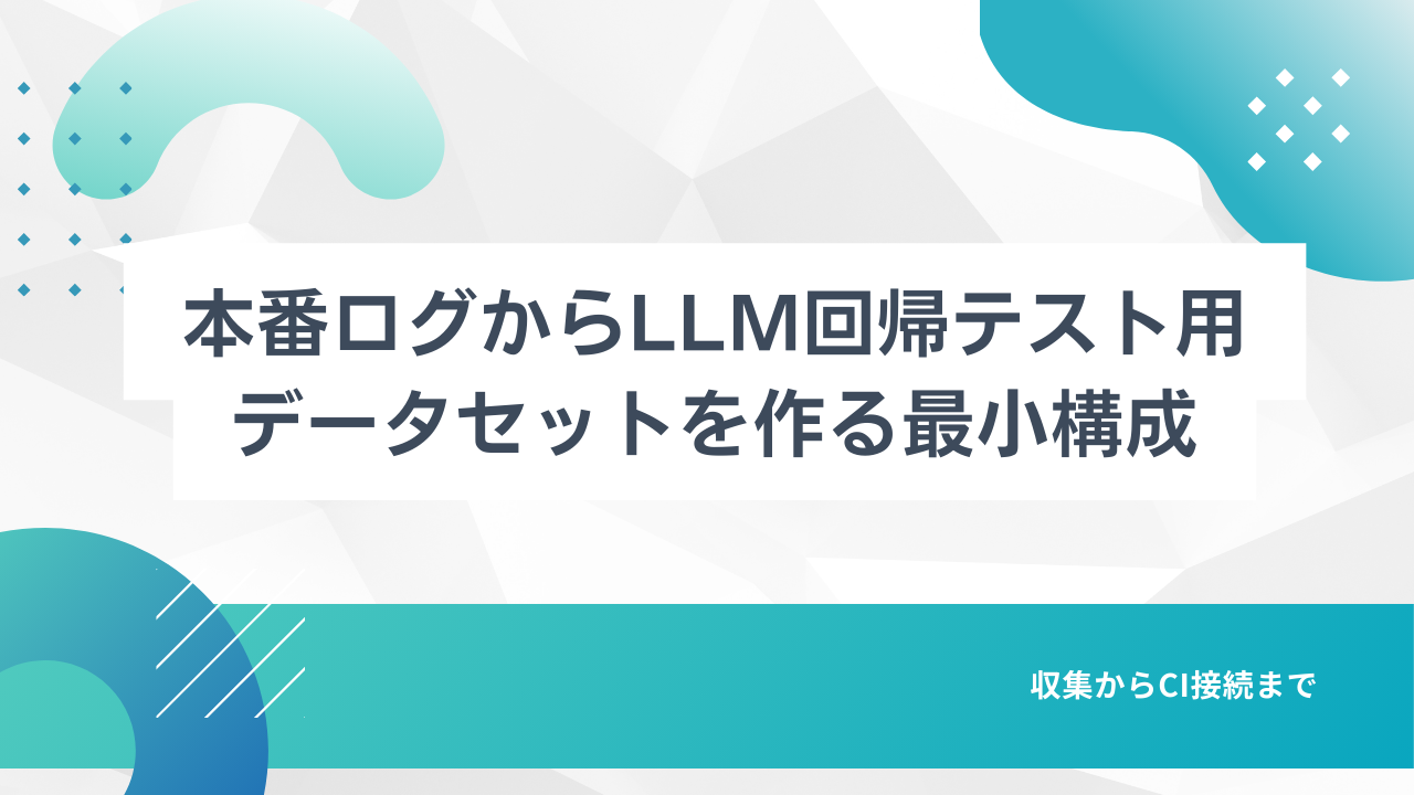 本番ログからLLM回帰テスト用データセットを作る最小構成|収集からCI接続まで